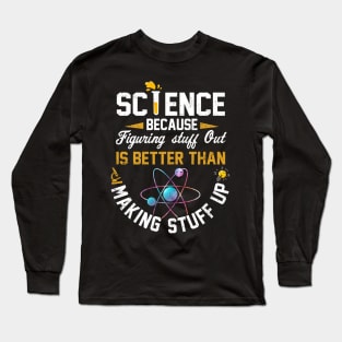 Science Because Figuring stuff Out Is Better Than Making Stuff Up Long Sleeve T-Shirt